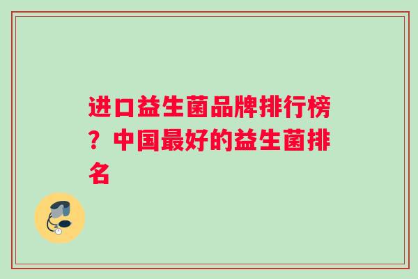 进口益生菌品牌排行榜？中国最好的益生菌排名