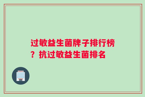 过敏益生菌牌子排行榜？抗过敏益生菌排名