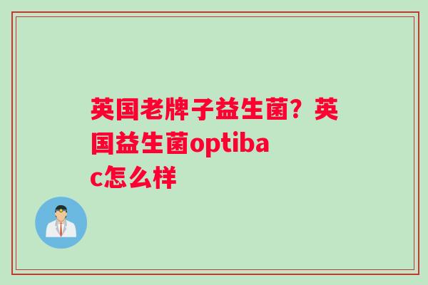 英国老牌子益生菌？英国益生菌optibac怎么样