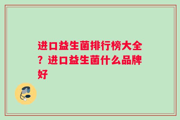 进口益生菌排行榜大全？进口益生菌什么品牌好