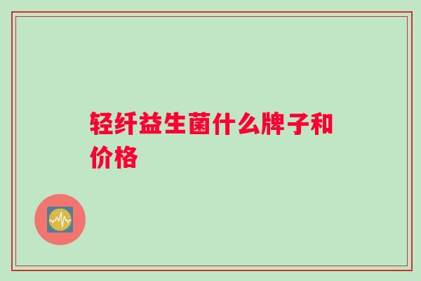 轻纤益生菌什么牌子和价格