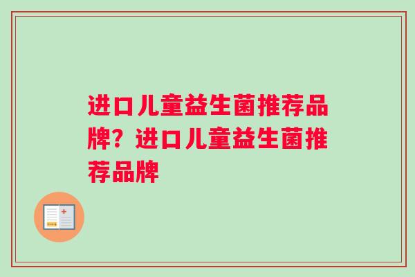 进口儿童益生菌推荐品牌？进口儿童益生菌推荐品牌