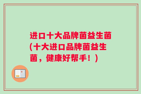 进口十大品牌菌益生菌(十大进口品牌菌益生菌，健康好帮手！)
