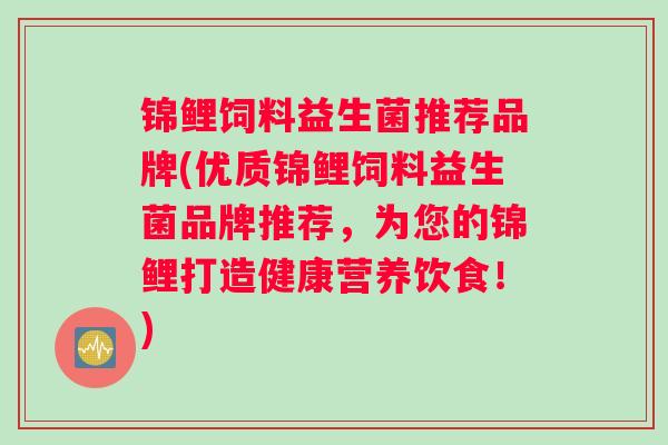 锦鲤饲料益生菌推荐品牌(优质锦鲤饲料益生菌品牌推荐，为您的锦鲤打造健康营养饮食！)