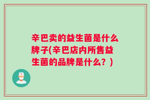 辛巴卖的益生菌是什么牌子(辛巴店内所售益生菌的品牌是什么？)