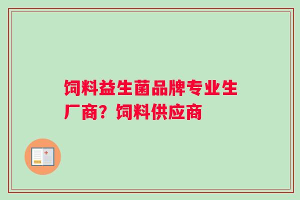 饲料益生菌品牌专业生厂商？饲料供应商