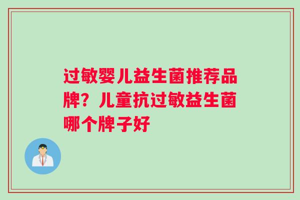 过敏婴儿益生菌推荐品牌？儿童抗过敏益生菌哪个牌子好