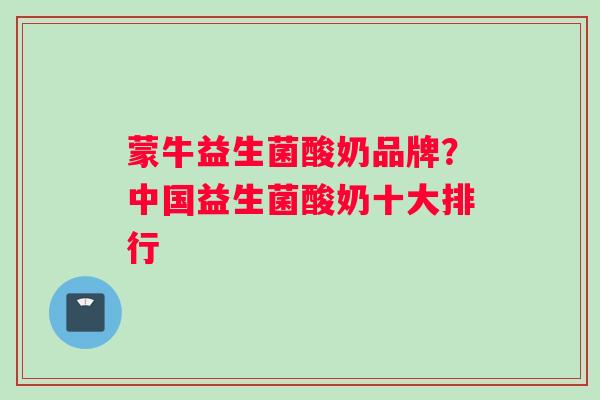 蒙牛益生菌酸奶品牌？中国益生菌酸奶十大排行