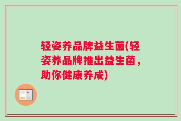 轻姿养品牌益生菌(轻姿养品牌推出益生菌，助你健康养成)