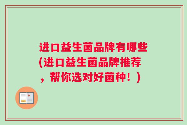 进口益生菌品牌有哪些(进口益生菌品牌推荐，帮你选对好菌种！)