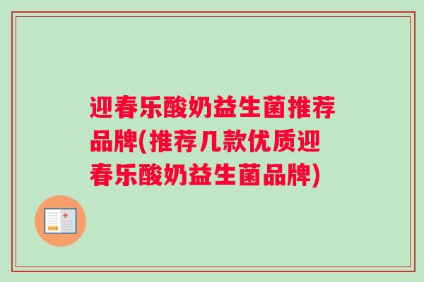 迎春乐酸奶益生菌推荐品牌(推荐几款优质迎春乐酸奶益生菌品牌)