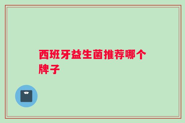 西班牙益生菌推荐哪个牌子