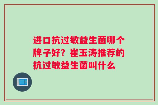 进口抗过敏益生菌哪个牌子好？崔玉涛推荐的抗过敏益生菌叫什么