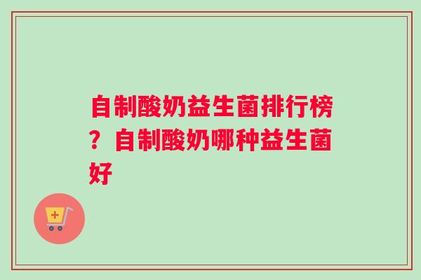 自制酸奶益生菌排行榜？自制酸奶哪种益生菌好