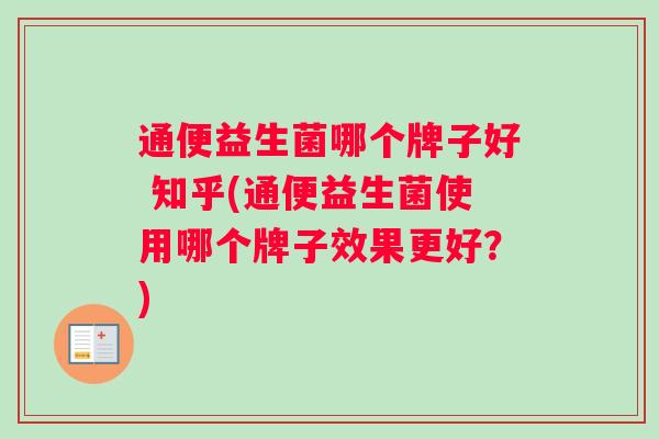 通便益生菌哪个牌子好 知乎(通便益生菌使用哪个牌子效果更好？)