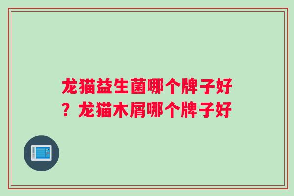 龙猫益生菌哪个牌子好？龙猫木屑哪个牌子好