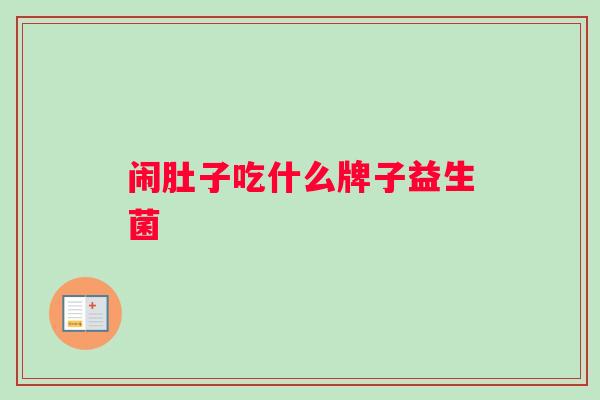 闹肚子吃什么牌子益生菌