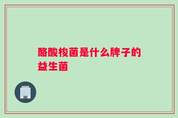 酪酸梭菌是什么牌子的益生菌