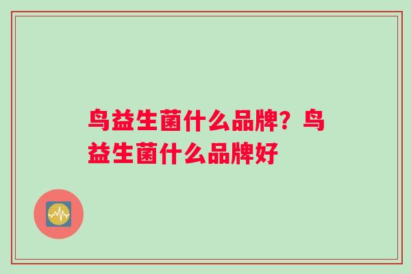 鸟益生菌什么品牌？鸟益生菌什么品牌好