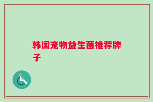 韩国宠物益生菌推荐牌子