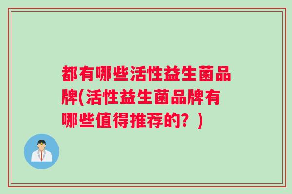 都有哪些活性益生菌品牌(活性益生菌品牌有哪些值得推荐的？)