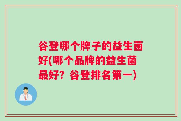 谷登哪个牌子的益生菌好(哪个品牌的益生菌最好？谷登排名第一)