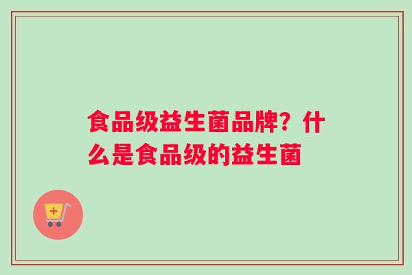 食品级益生菌品牌？什么是食品级的益生菌
