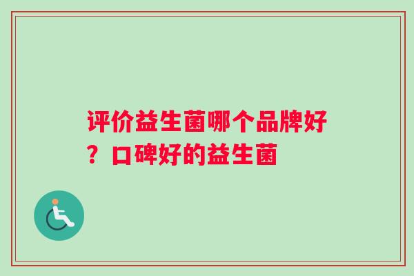 评价益生菌哪个品牌好？口碑好的益生菌