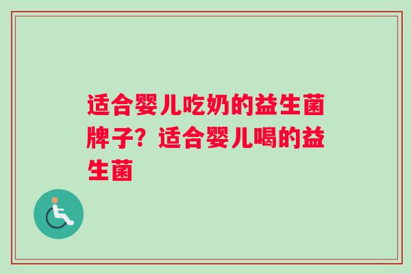 适合婴儿吃奶的益生菌牌子？适合婴儿喝的益生菌