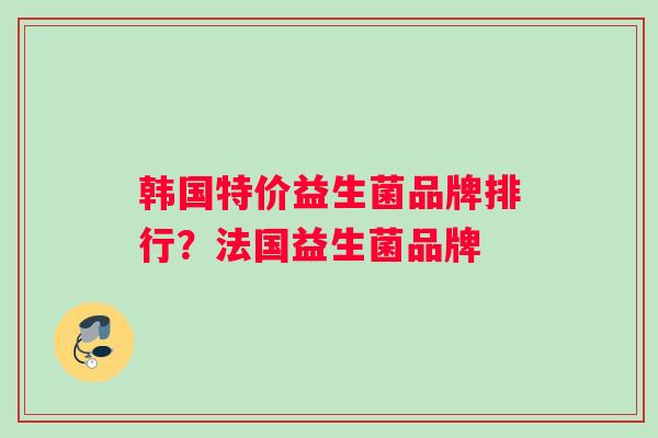 韩国特价益生菌品牌排行？法国益生菌品牌