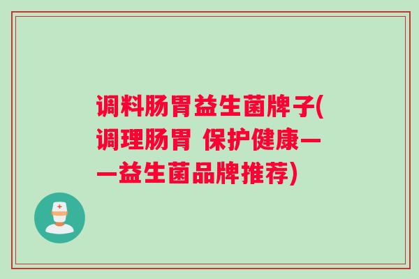 调料肠胃益生菌牌子(调理肠胃 保护健康——益生菌品牌推荐)