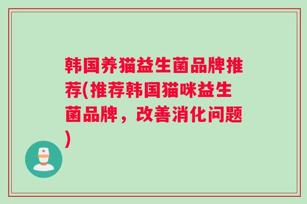 韩国养猫益生菌品牌推荐(推荐韩国猫咪益生菌品牌，改善消化问题)