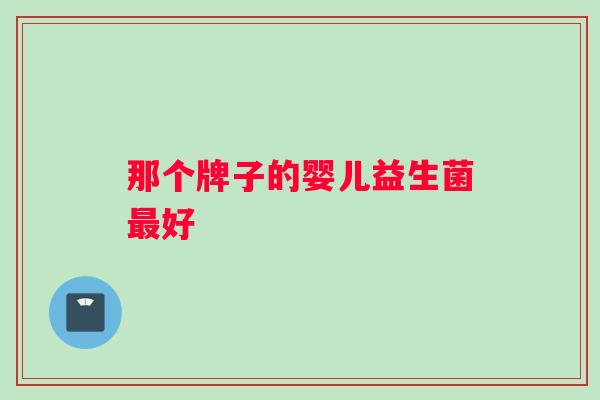 那个牌子的婴儿益生菌最好
