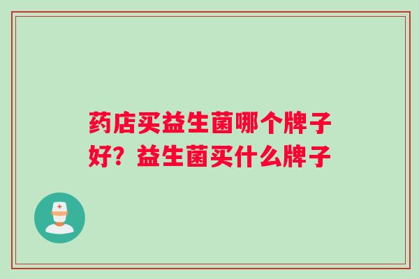 药店买益生菌哪个牌子好？益生菌买什么牌子