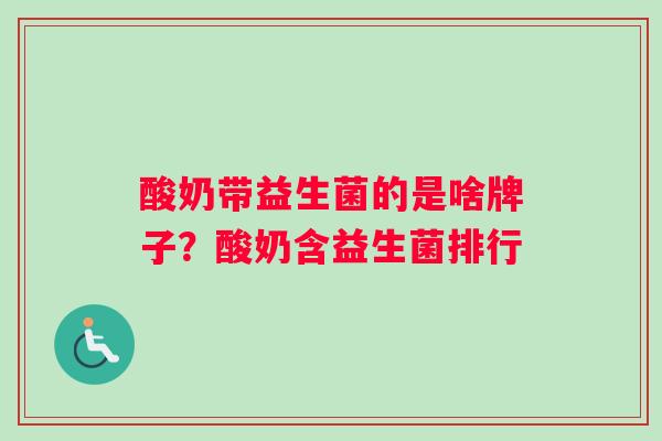 酸奶带益生菌的是啥牌子？酸奶含益生菌排行