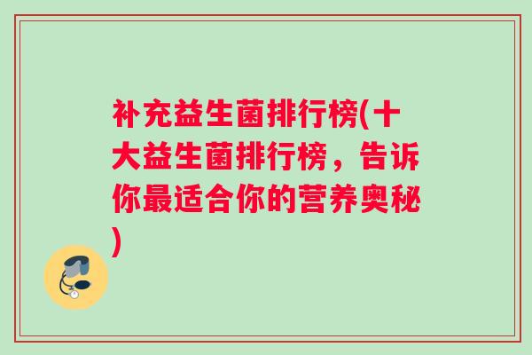 补充益生菌排行榜(十大益生菌排行榜，告诉你最适合你的营养奥秘)