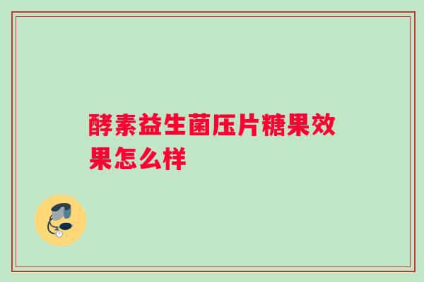 酵素益生菌压片糖果效果怎么样