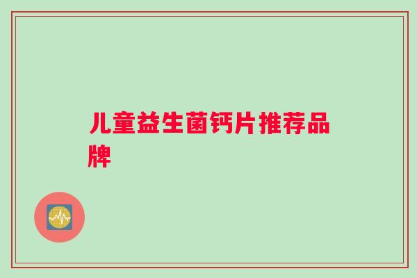 儿童益生菌钙片推荐品牌