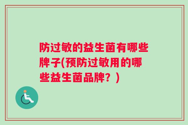 防过敏的益生菌有哪些牌子(预防过敏用的哪些益生菌品牌？)
