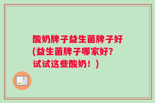 酸奶牌子益生菌牌子好(益生菌牌子哪家好？试试这些酸奶！)