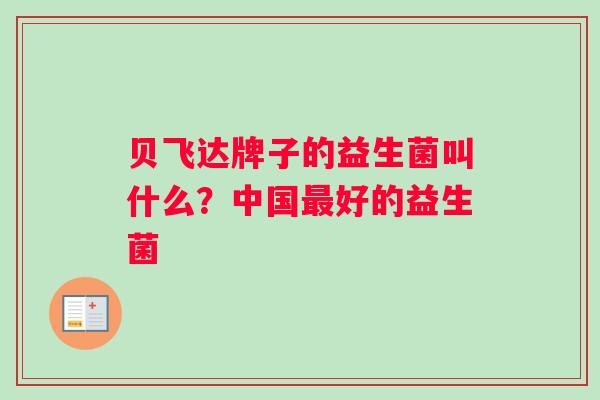 贝飞达牌子的益生菌叫什么？中国最好的益生菌