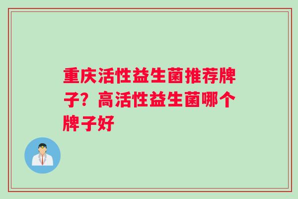 重庆活性益生菌推荐牌子？高活性益生菌哪个牌子好