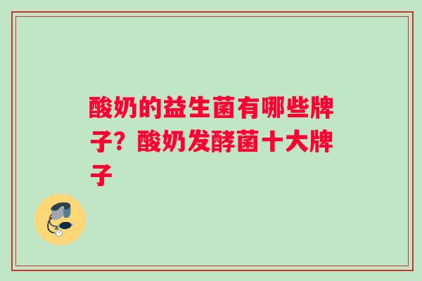 酸奶的益生菌有哪些牌子？酸奶发酵菌十大牌子