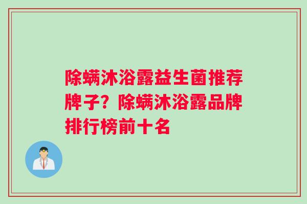 除螨沐浴露益生菌推荐牌子？除螨沐浴露品牌排行榜前十名
