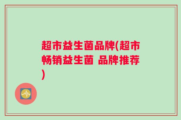 超市益生菌品牌(超市畅销益生菌 品牌推荐)