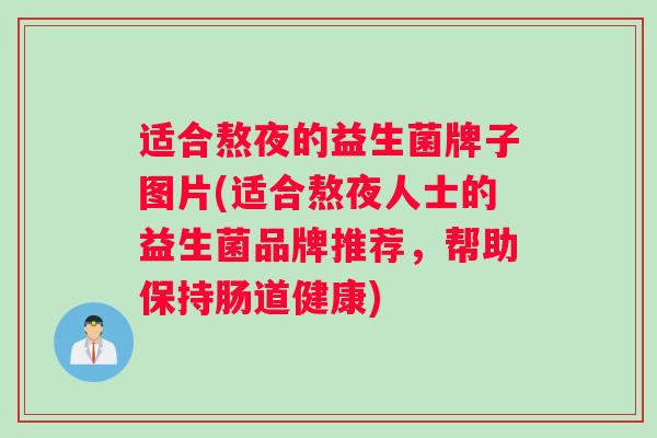 适合熬夜的益生菌牌子图片(适合熬夜人士的益生菌品牌推荐，帮助保持肠道健康)