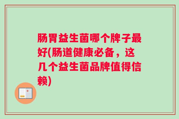 肠胃益生菌哪个牌子最好(肠道健康必备，这几个益生菌品牌值得信赖)