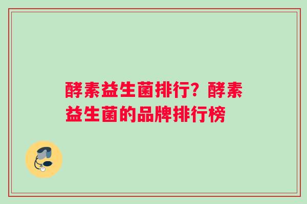 酵素益生菌排行？酵素益生菌的品牌排行榜