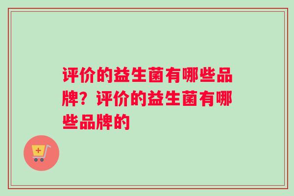 评价的益生菌有哪些品牌？评价的益生菌有哪些品牌的