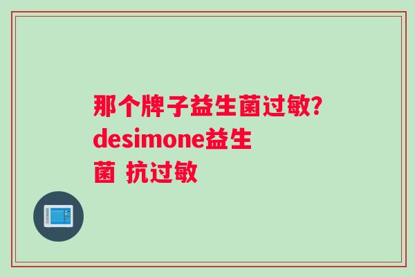 那个牌子益生菌过敏？desimone益生菌 抗过敏